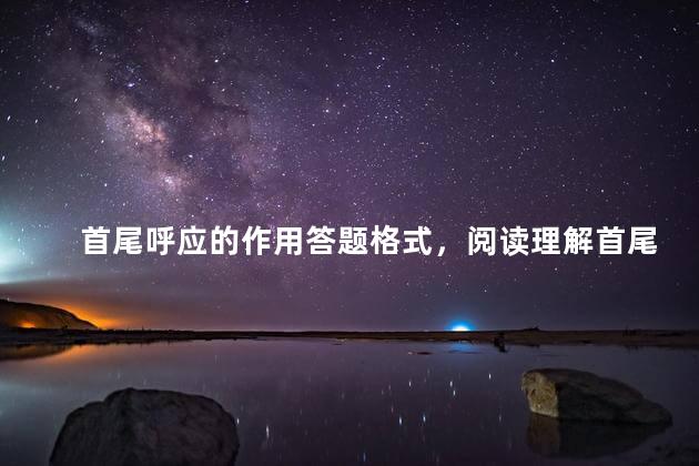 首尾呼应的作用答题格式，阅读理解首尾呼应的作用