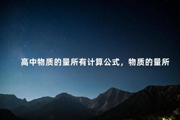 高中物质的量所有计算公式，物质的量所有计算公式及条件