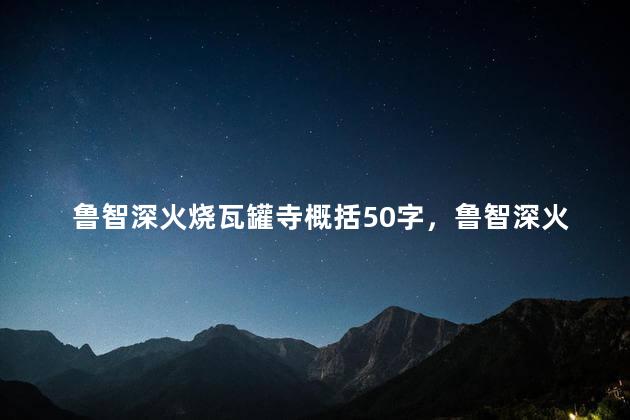 鲁智深火烧瓦罐寺概括50字，鲁智深火烧瓦罐寺概括20字