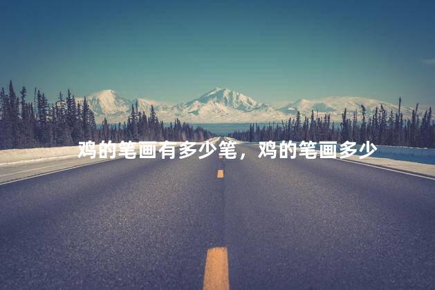 鸡的笔画有多少笔，鸡的笔画多少