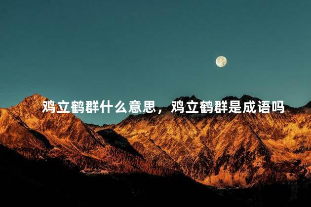 鸡立鹤群什么意思，鸡立鹤群是成语吗