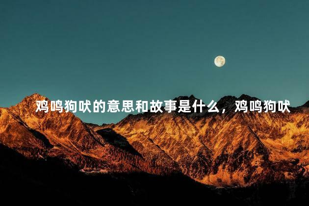 鸡鸣狗吠的意思和故事是什么，鸡鸣狗吠的意思和故事简介